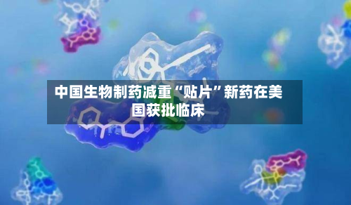 中国生物制药减重“贴片”新药在美国获批临床-第2张图片