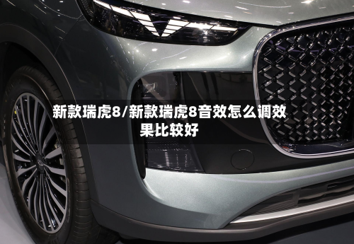 新款瑞虎8/新款瑞虎8音效怎么调效果比较好-第2张图片