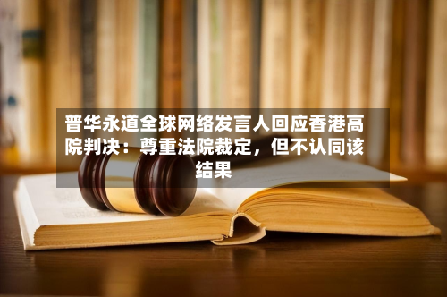 普华永道全球网络发言人回应香港高院判决：尊重法院裁定，但不认同该结果