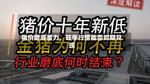 猪价磨底蓄力，旺季行情能否如期兑现-第2张图片