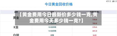 【黄金费用今日最新价多少钱一克,黄金费用今天多少钱一克?】