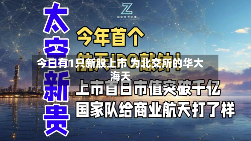 今日有1只新股上市 为北交所的华大海天-第2张图片