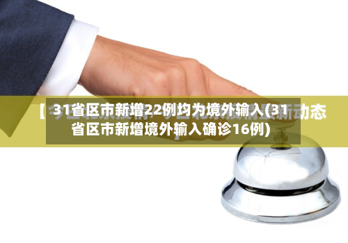 31省区市新增22例均为境外输入(31省区市新增境外输入确诊16例)
