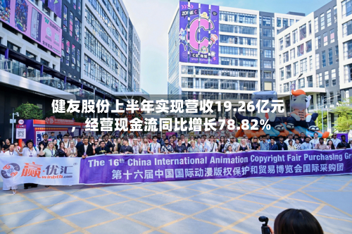 健友股份上半年实现营收19.26亿元，经营现金流同比增长78.82%-第1张图片