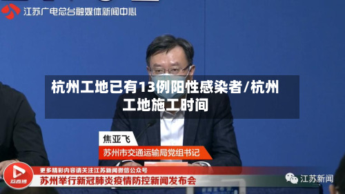 杭州工地已有13例阳性感染者/杭州工地施工时间-第2张图片