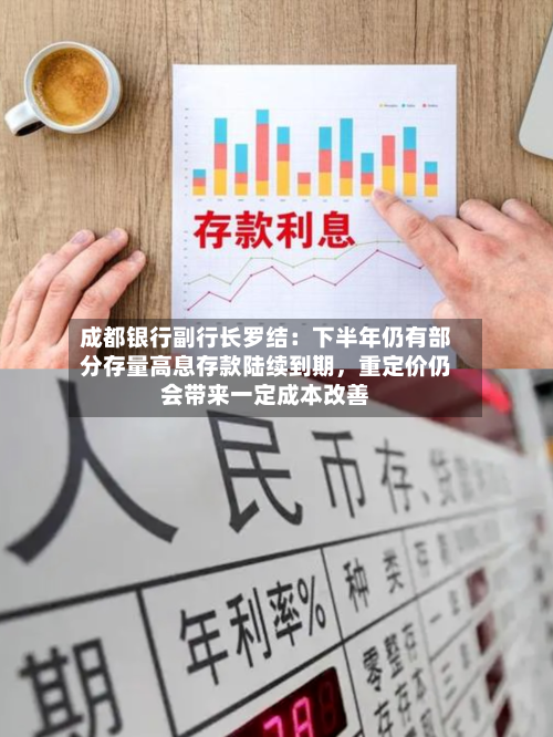 成都银行副行长罗结：下半年仍有部分存量高息存款陆续到期，重定价仍会带来一定成本改善-第2张图片