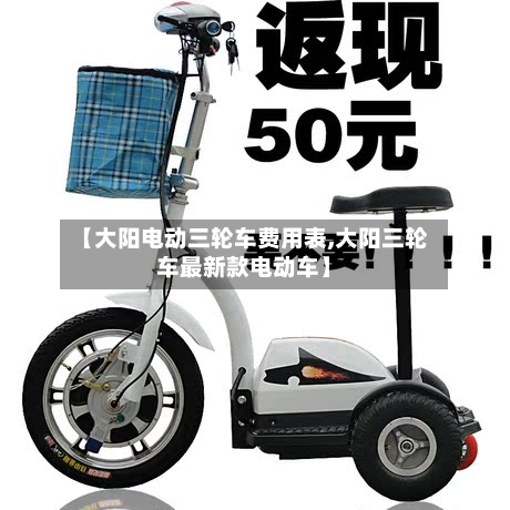 【大阳电动三轮车费用表,大阳三轮车最新款电动车】-第2张图片