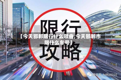 【今天邯郸限行什么歌曲,今天邯郸市限什么车号】-第2张图片