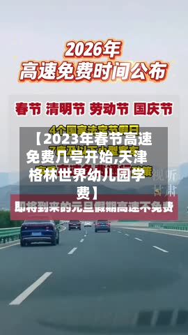 【2023年春节高速免费几号开始,天津格林世界幼儿园学费】-第2张图片