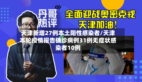 天津新增27例本土阳性感染者/天津本轮疫情报告确诊病例31例无症状感染者10例