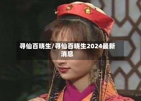 寻仙百晓生/寻仙百晓生2024最新消息