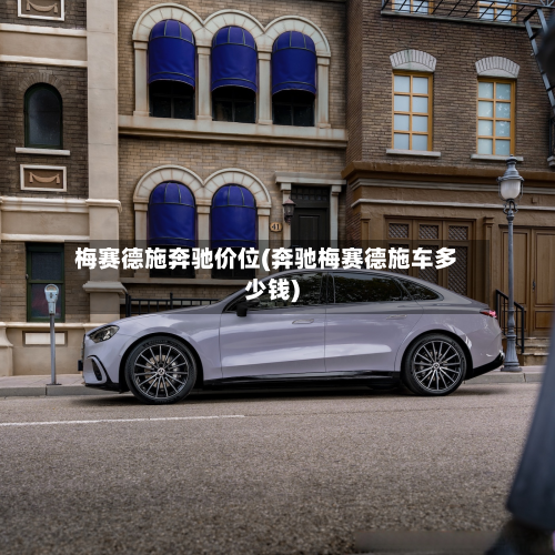 梅赛德施奔驰价位(奔驰梅赛德施车多少钱)-第2张图片