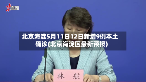 北京海淀5月11日12日新增9例本土确诊(北京海淀区最新预报)