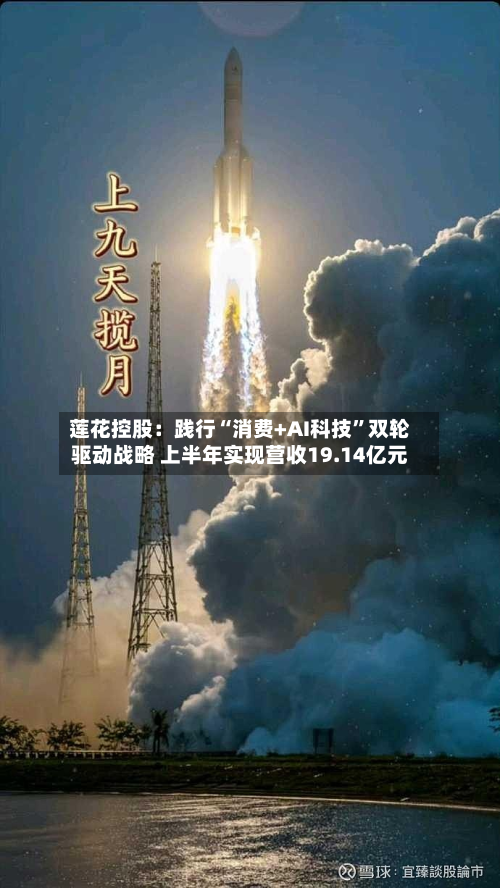 莲花控股：践行“消费+AI科技”双轮驱动战略 上半年实现营收19.14亿元-第3张图片