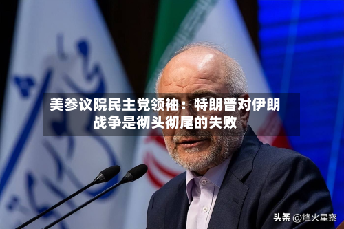 美参议院民主党领袖：特朗普对伊朗战争是彻头彻尾的失败