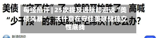 每经热评 | 25次提及通胀却避谈“美债风暴	”，沃什意在守住美联储独立性底线-第2张图片