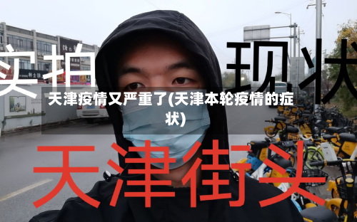 天津疫情又严重了(天津本轮疫情的症状)-第2张图片