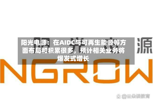 阳光电源：在AIDC与可再生能源等方面布局和积累很多	，预计相关业务将爆发式增长-第2张图片