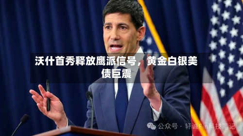 沃什首秀释放鹰派信号	，黄金白银美债巨震-第2张图片