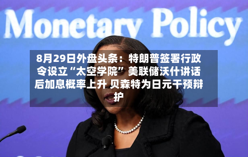 8月29日外盘头条：特朗普签署行政令设立“太空学院” 美联储沃什讲话后加息概率上升 贝森特为日元干预辩护-第3张图片