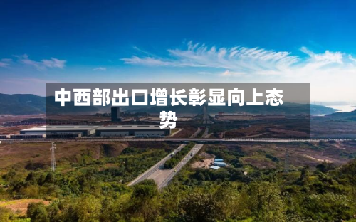 中西部出口增长彰显向上态势-第2张图片