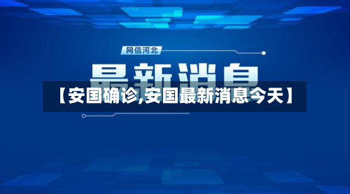 【安国确诊,安国最新消息今天】-第3张图片