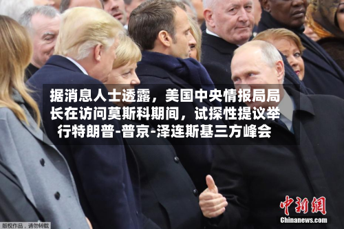 据消息人士透露，美国中央情报局局长在访问莫斯科期间，试探性提议举行特朗普‑普京‑泽连斯基三方峰会