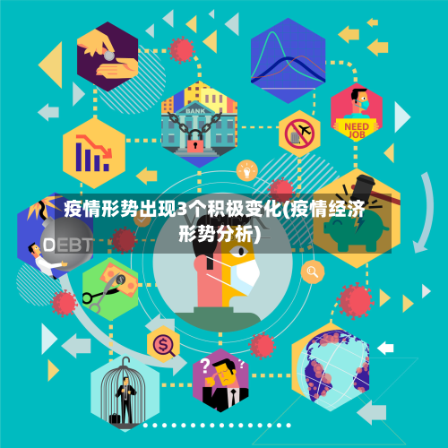疫情形势出现3个积极变化(疫情经济形势分析)