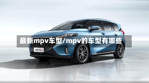 最新mpv车型/mpv的车型有哪些-第3张图片