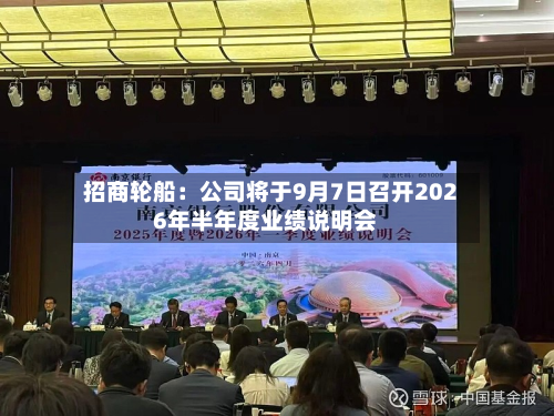 招商轮船：公司将于9月7日召开2026年半年度业绩说明会