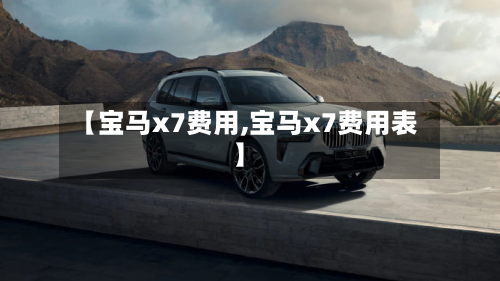 【宝马x7费用,宝马x7费用表】
