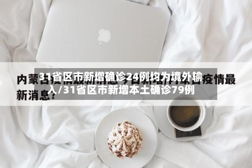 31省区市新增确诊24例均为境外输入/31省区市新增本土确诊79例-第2张图片