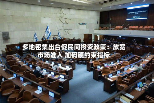 多地密集出台促民间投资政策：放宽市场准入 加码硬约束指标
