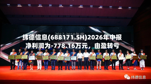 纬德信息(688171.SH)2026年中报净利润为-778.16万元，由盈转亏-第1张图片