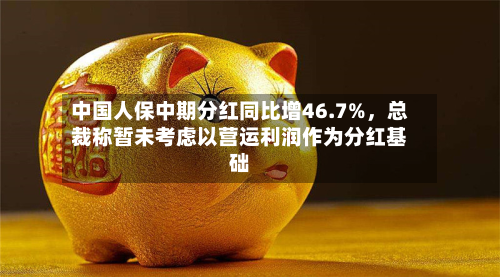 中国人保中期分红同比增46.7%，总裁称暂未考虑以营运利润作为分红基础-第1张图片