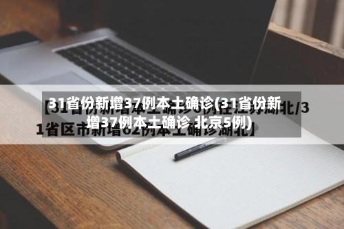 31省份新增37例本土确诊(31省份新增37例本土确诊 北京5例)-第2张图片