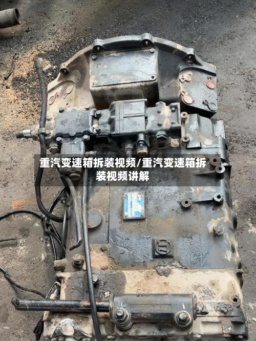 重汽变速箱拆装视频/重汽变速箱拆装视频讲解