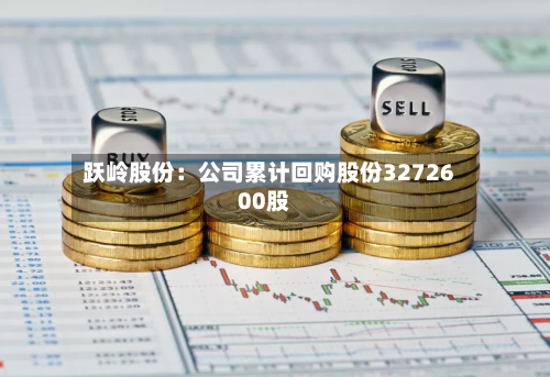跃岭股份:公司累计回购股份3272600股-第1张图片