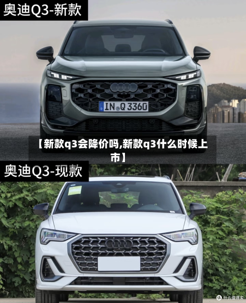 【新款q3会降价吗,新款q3什么时候上市】