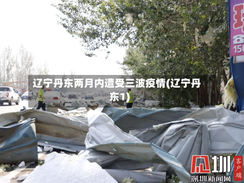 辽宁丹东两月内遭受三波疫情(辽宁丹东1)-第2张图片