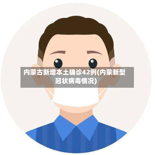 内蒙古新增本土确诊42例(内蒙新型冠状病毒情况)-第3张图片