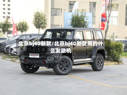 北京bj40新款/北京bj40新款用的什么发动机