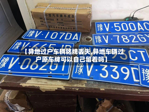 【异地过户车辆铭牌丢失,异地车辆过户原车牌可以自己留着吗】