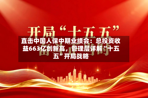 直击中国人保中期业绩会：总投资收益663亿创新高，管理层详解“十五五”开局战略-第2张图片