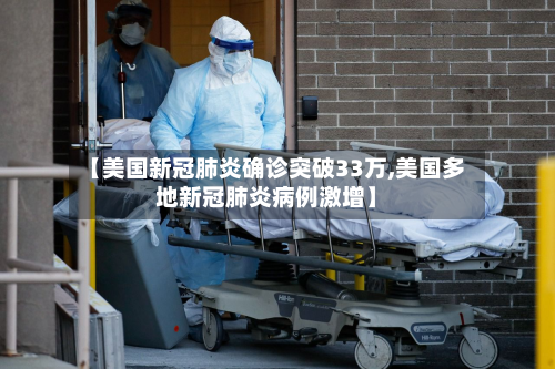 【美国新冠肺炎确诊突破33万,美国多地新冠肺炎病例激增】-第2张图片