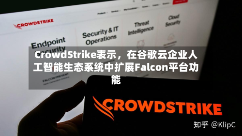 CrowdStrike表示，在谷歌云企业人工智能生态系统中扩展Falcon平台功能-第1张图片