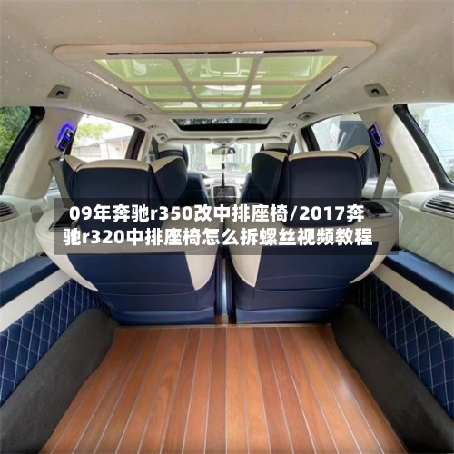 09年奔驰r350改中排座椅/2017奔驰r320中排座椅怎么拆螺丝视频教程-第3张图片