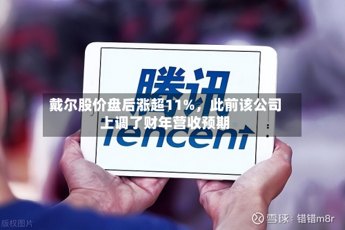戴尔股价盘后涨超11%，此前该公司上调了财年营收预期-第3张图片