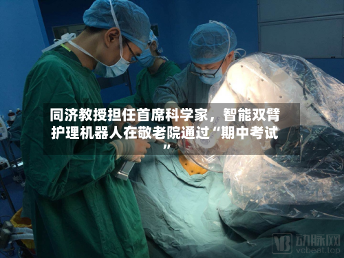 同济教授担任首席科学家，智能双臂护理机器人在敬老院通过“期中考试”-第2张图片
