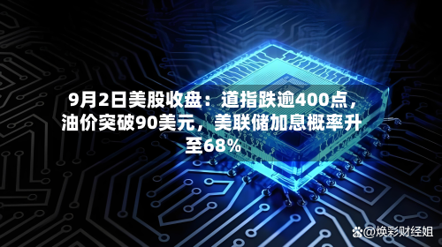 9月2日美股收盘：道指跌逾400点	，油价突破90美元，美联储加息概率升至68%-第1张图片